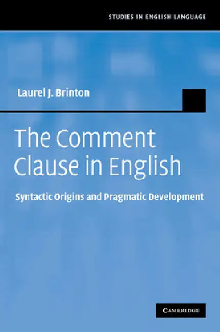 The Comment Clause in English: Syntactic Origins and Pragmatic Development by Laurel J. Brinton