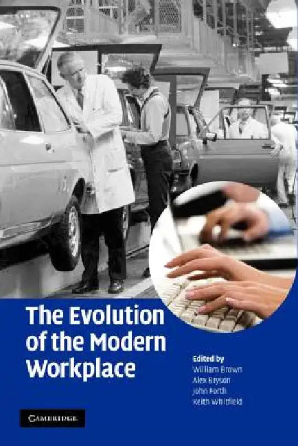 The Evolution of the Modern Workplace by William Brown, Alex Bryson, John Forth