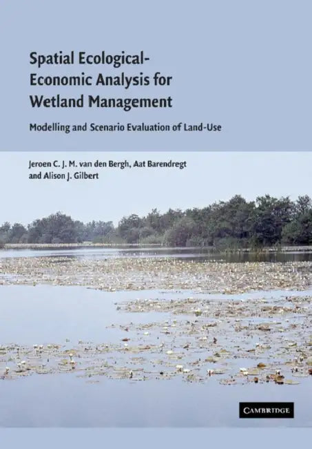 Spatial Ecological-Economic Analysis for Wetland Management: Modelling and Scenario Evaluation of Land Use by Jeroen C. J. M. Van de Bergh, Aat Barendregt, Alison J. Gilbert