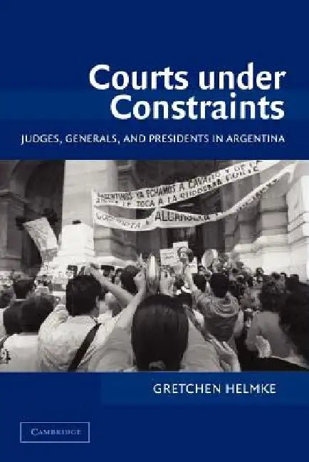 Courts Under Constraints: Judges, Generals, and Presidents in Argentina by Gretchen Helmke