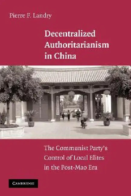 Decentralized Authoritarianism in China: The Communist Party's Control of Local Elites in the Post-Mao Era by Pierre F. Landry