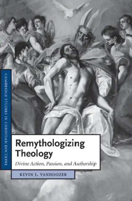 Remythologizing Theology: Divine Action, Passion, and Authorship by Kevin J. Vanhoozer