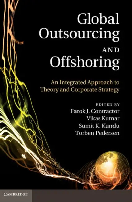 Global Outsourcing and Offshoring: An Integrated Approach to Theory and Corporate Strategy by Farok J. Contractor, Vikas Kumar, Sumit K. Kundu