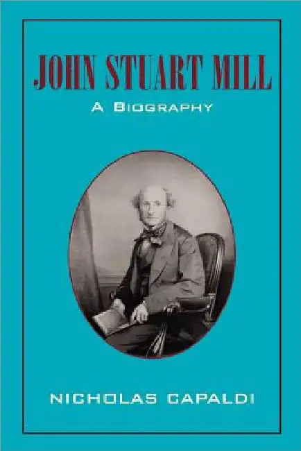 John Stuart Mill: A Biography by Nicholas Capaldi