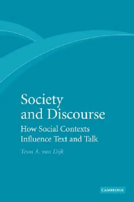 Society and Discourse: How Social Contexts Influence Text and Talk by Teun A. Van Dijk