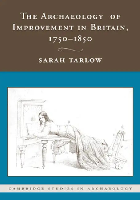 The Archaeology of Improvement in Britain, 1750 1850 by Sarah Tarlow