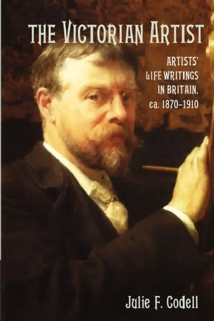 The Victorian Artist: Artists' Life Writings in Britain, C.1870 1910 by Julie F. Codell