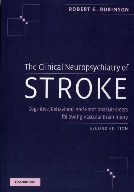 The Clinical Neuropsychiatry of Stroke: Cognitive, Behavioral and Emotional Disorders Following Vascular Brain Injury by Robert G. Robinson