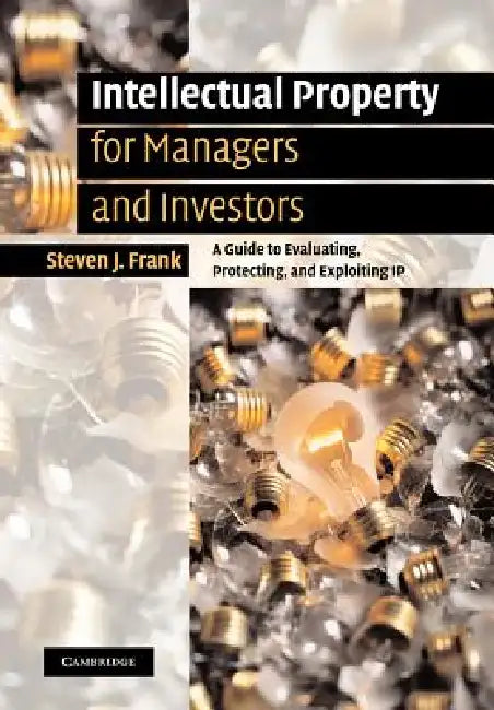 Intellectual Property for Managers and Investors: A Guide to Evaluating, Protecting and Exploiting IP by Steven J. Frank