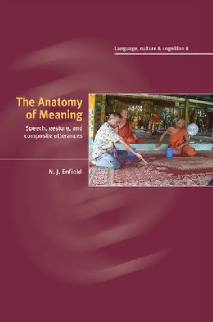 The Anatomy of Meaning: Speech, Gesture, and Composite Utterances by N. J. Enfield
