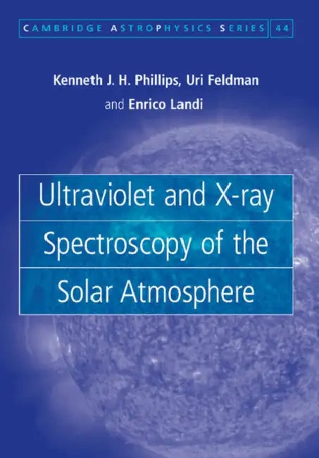 Ultraviolet and X-Ray Spectroscopy of the Solar Atmosphere by Kenneth J. H. Phillips, Uri Feldman, Enrico Landi