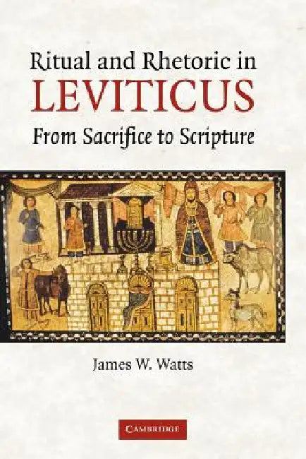 Ritual and Rhetoric in Leviticus: From Sacrifice to Scripture by James W. Watts