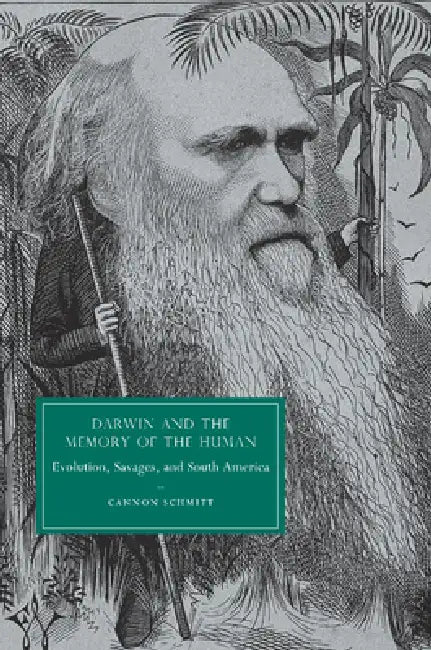Darwin and the Memory of the Human: Evolution, Savages, and South America. Cannon Schmitt by Cannon Schmitt