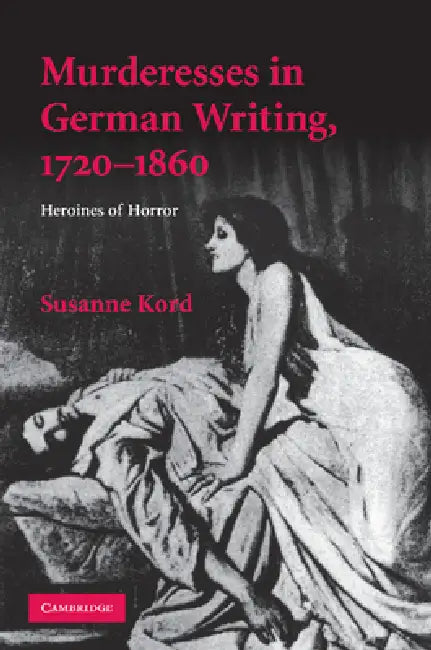 Murderesses in German Writing, 1720-1860: Heroines of Horror. Susanne Kord by Susanne Kord