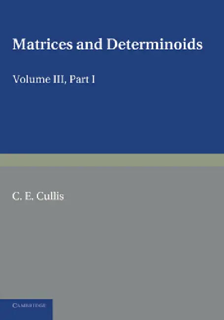 Matrices and Determiniods: Volume 3, Part 1 by Cullis, C. E. Cullis