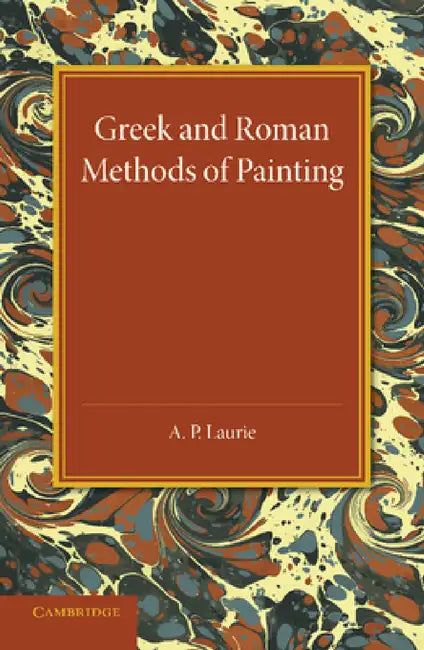 Greek and Roman Methods of Painting: Some Comments on the Statements Made by Pliny and Vitruvius about Wall and Panel Painting by A. P. Laurie