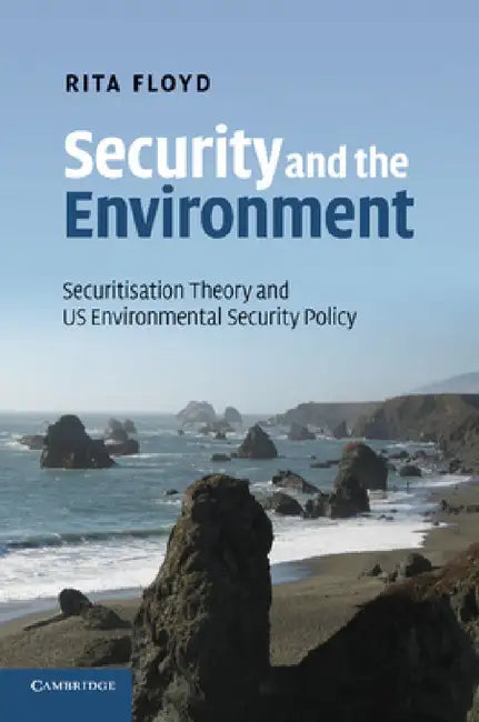 Security and the Environment: Securitisation Theory and Us Environmental Security Policy by Rita Floyd