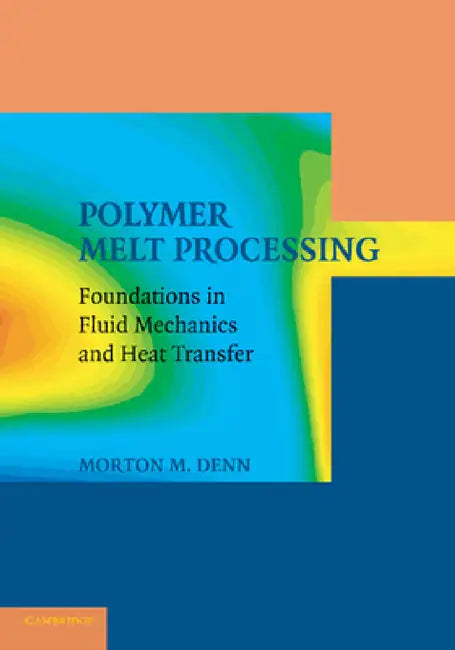 Polymer Melt Processing: Foundations in Fluid Mechanics and Heat Transfer by Morton M. Denn