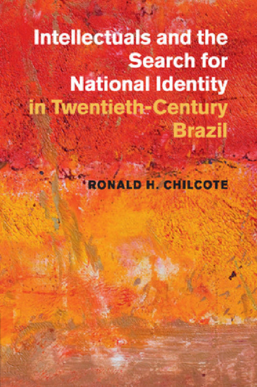 Intellectuals and the Search for National Identity in Twentieth-Century Brazil by Ronald H. Chilcote