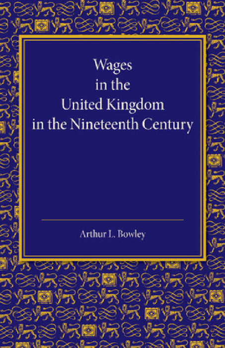 Wages in the United Kingdom in the Nineteenth Century: Notes for the Use of Students of Social and Economic Questions by Arthur L. Bowley