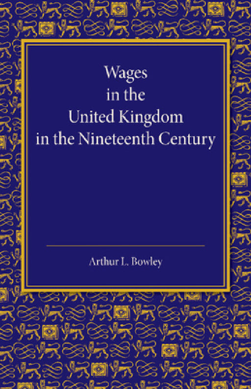 Wages in the United Kingdom in the Nineteenth Century: Notes for the Use of Students of Social and Economic Questions by Arthur L. Bowley
