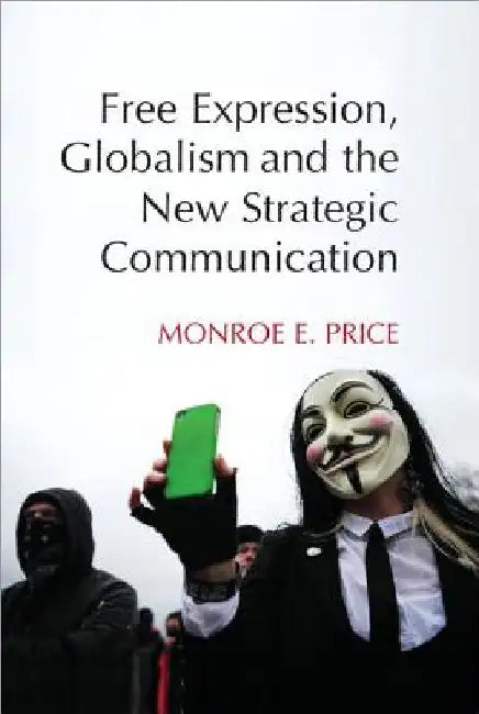 Free Expression, Globalism, and the New Strategic Communication by Monroe E. Price
