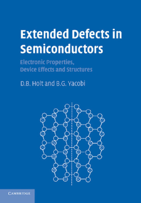 Extended Defects in Semiconductors: Electronic Properties, Device Effects and Structures by D. B. Holt, B. G. Yacobi