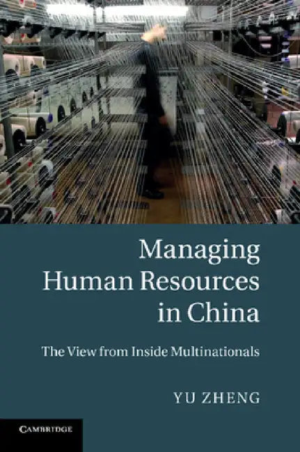 Managing Human Resources in China: The View from Inside Multinationals by Yu Zheng
