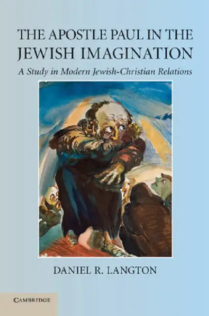 The Apostle Paul in the Jewish Imagination: A Study in Modern Jewish-Christian Relations by Daniel R. Langton