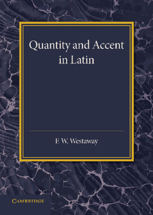 Quantity and Accent in Latin: An Introduction to the Reading of Latin Aloud by F. W. Westaway