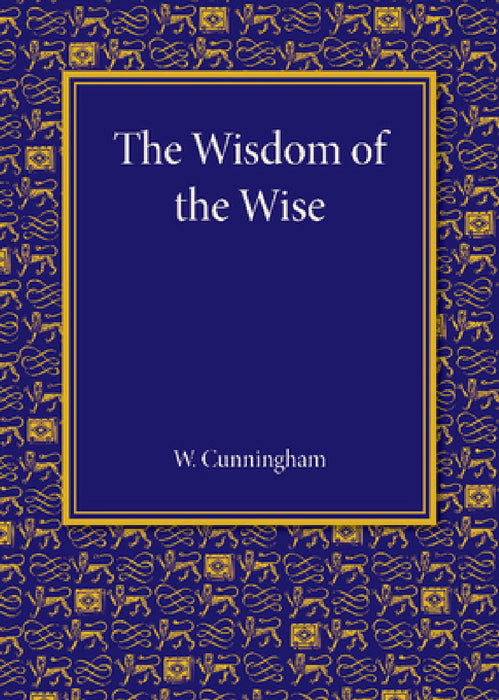 The Wisdom of the Wise: Three Lectures on Free Trade Imperialism by William Cunningham