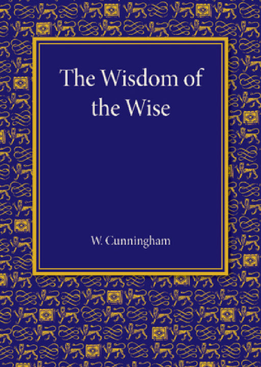 The Wisdom of the Wise: Three Lectures on Free Trade Imperialism by William Cunningham