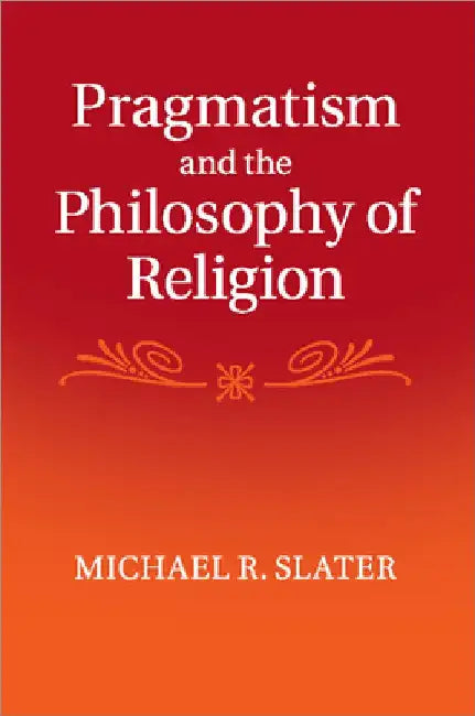 Pragmatism and the Philosophy of Religion by Michael R. Slater