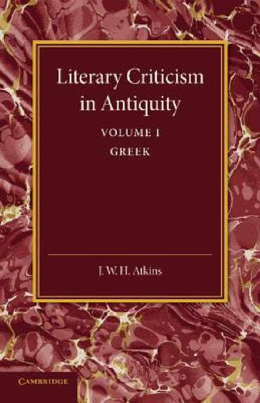 Literary Criticism in Antiquity: Volume 1, Greek: A Sketch of Its Development by J. W. H. Atkins