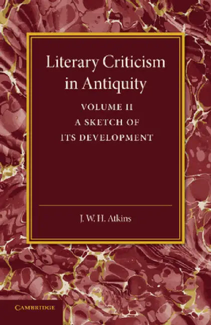 Literary Criticism in Antiquity: Volume 2, Graeco-Roman: A Sketch of Its Development by J. W. H. Atkins
