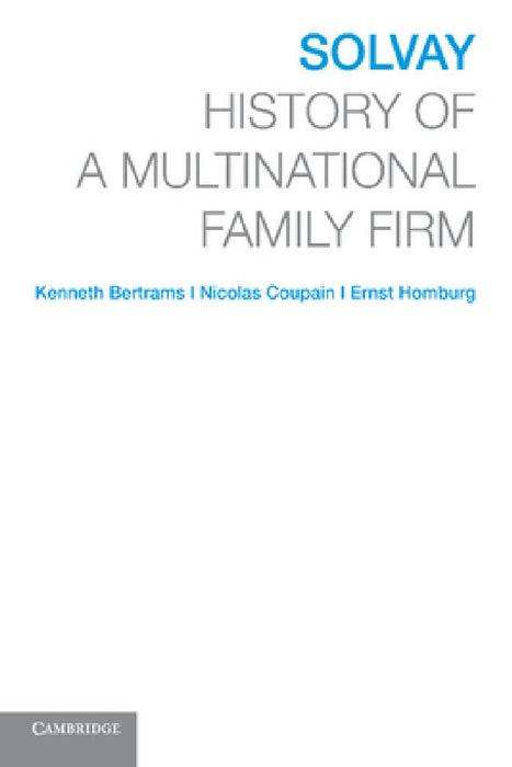 Solvay: History of a Multinational Family Firm by Kenneth Bertrams, Nicolas Coupain, Ernst Homburg