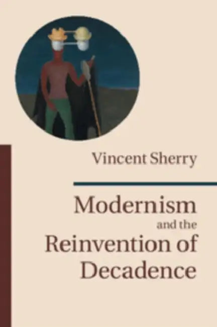 Modernism and the Reinvention of Decadence by Vincent Sherry