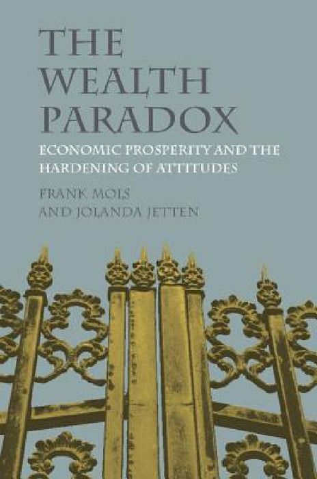 The Wealth Paradox: Economic Prosperity and the Hardening of Attitudes by Frank Mols, Jolanda Jetten