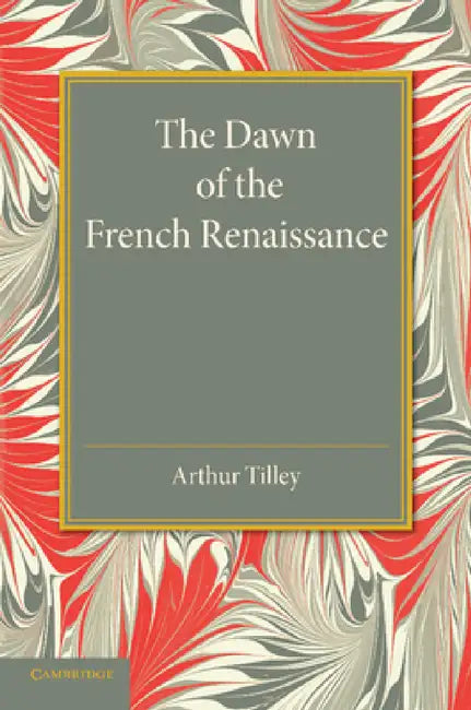 The Dawn of the French Renaissance by Arthur Tilley