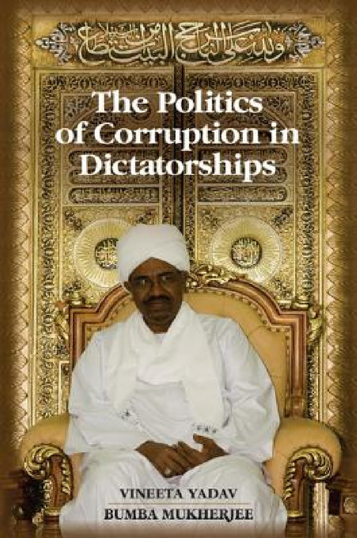 The Politics of Corruption in Dictatorships by Vineeta Yadav, Bumba Mukherjee