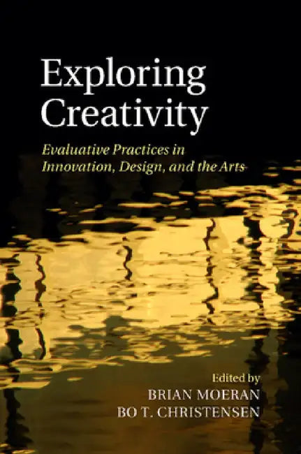 Exploring Creativity: Evaluative Practices in Innovation, Design, and the Arts by Brian Moeran, Bo T. Christensen