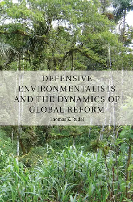 Defensive Environmentalists and the Dynamics of Global Reform by Thomas Rudel