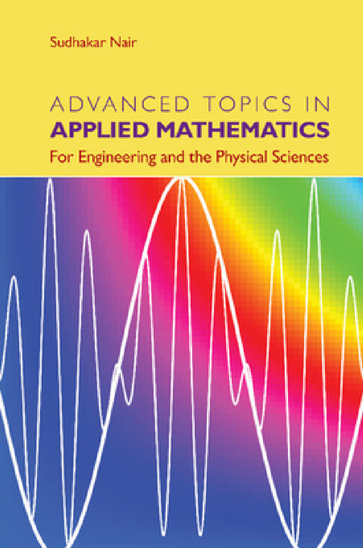 Advanced Topics in Applied Mathematics: For Engineering and the Physical Sciences by Sudhakar Nair