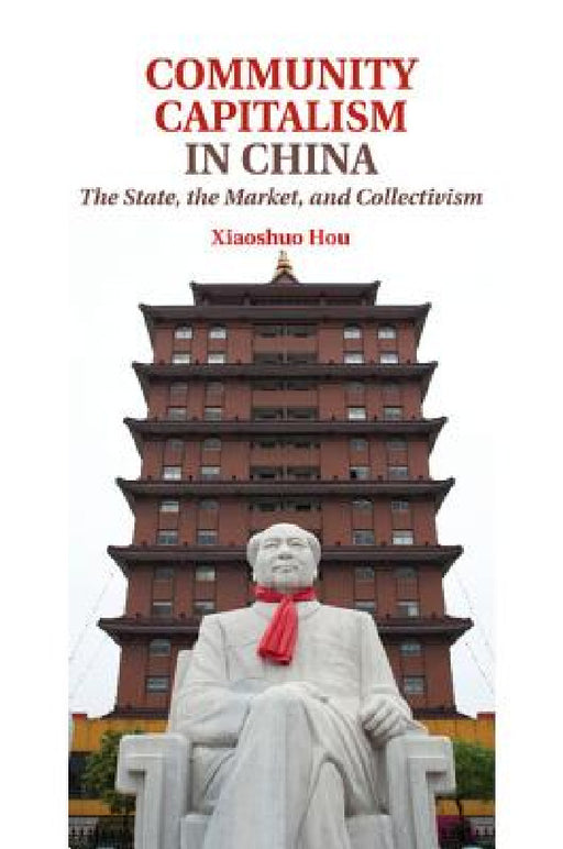 Community Capitalism in China: The State, the Market, and Collectivism by Xiaoshuo Hou