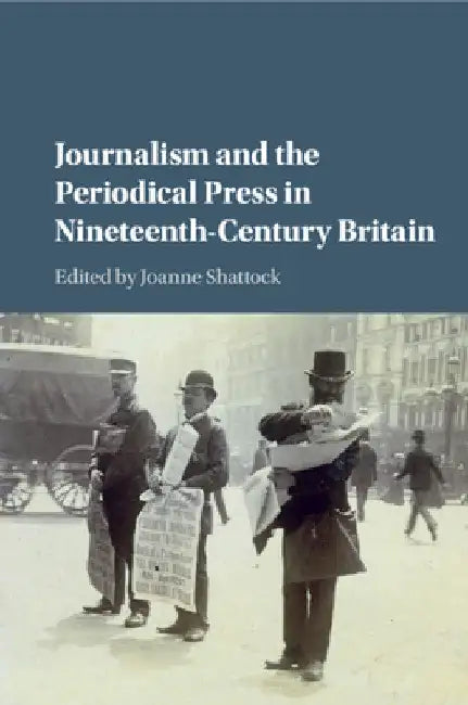 Journalism and the Periodical Press in Nineteenth-Century Britain by Joanne Shattock