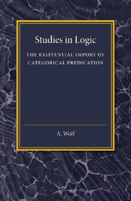 The Existential Import of Categorical Predication: Studies in Logic by A. Wolf