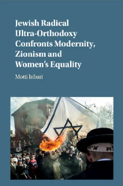 Jewish Radical Ultra-Orthodoxy Confronts Modernity, Zionism and Women's Equality by Motti Inbari