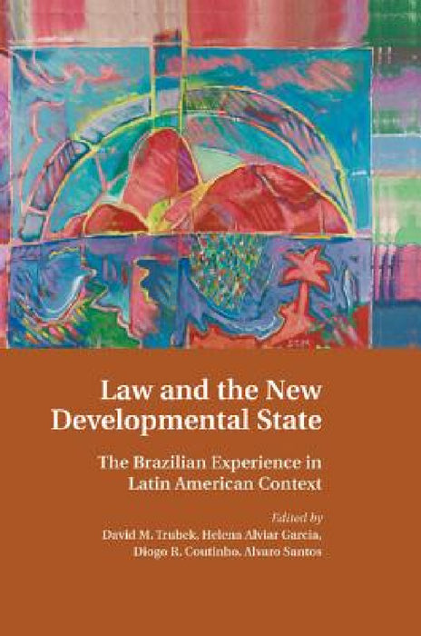 Law and the New Developmental State: The Brazilian Experience in Latin American Context by David M. Trubek, Helena Alviar Garcia, Diogo R. Coutinho