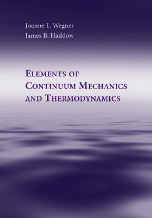 Elements of Continuum Mechanics and Thermodynamics by Joanne L. Wegner, James B. Haddow