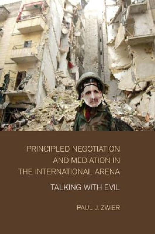 Principled Negotiation and Mediation in the International Arena: Talking with Evil by Paul J. Zwier